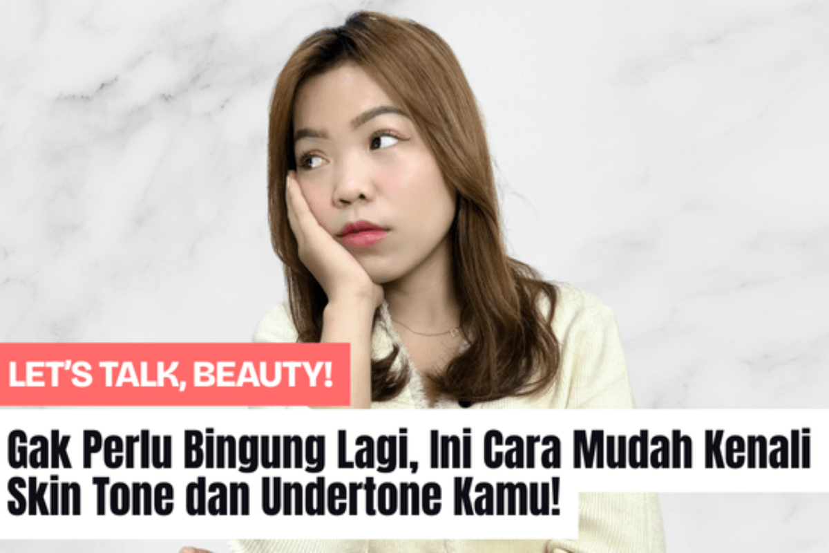 Gak Perlu Bingung Lagi, Ini Cara Mudah Kenali Skin Tone dan Undertone Kamu!