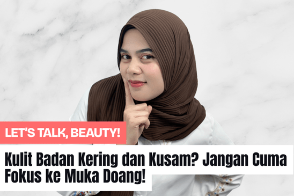 Kulit Badan Kering dan Kusam? Jangan Cuma Fokus ke Muka Doang!